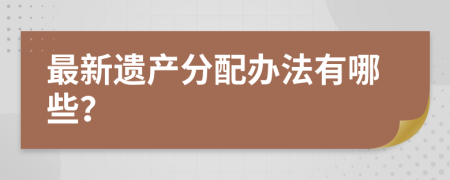 最新遗产分配办法有哪些？