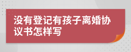 没有登记有孩子离婚协议书怎样写