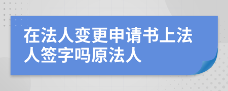 在法人变更申请书上法人签字吗原法人