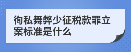 徇私舞弊少征税款罪立案标准是什么