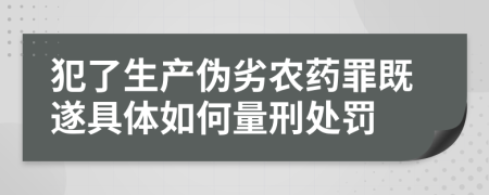 犯了生产伪劣农药罪既遂具体如何量刑处罚