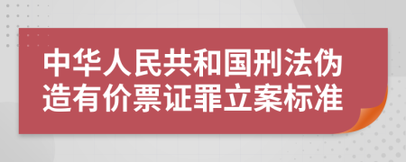 中华人民共和国刑法伪造有价票证罪立案标准