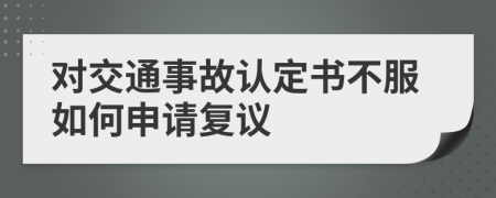 对交通事故认定书不服如何申请复议