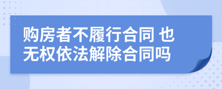 购房者不履行合同 也无权依法解除合同吗