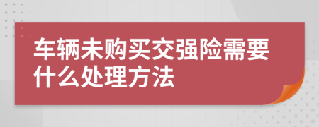 车辆未购买交强险需要什么处理方法