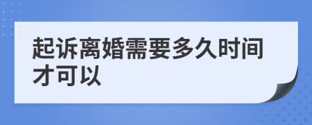 起诉离婚需要多久时间才可以