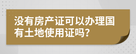 没有房产证可以办理国有土地使用证吗？