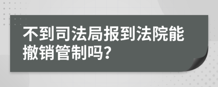 不到司法局报到法院能撤销管制吗？