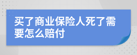 买了商业保险人死了需要怎么赔付