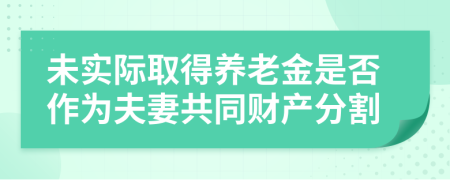 未实际取得养老金是否作为夫妻共同财产分割