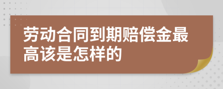 劳动合同到期赔偿金最高该是怎样的