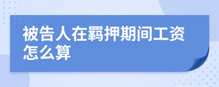 被告人在羁押期间工资怎么算
