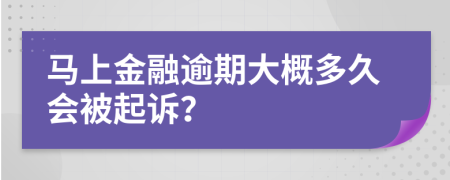 马上金融逾期大概多久会被起诉？