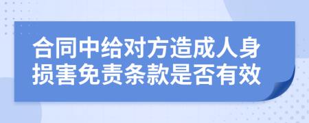 合同中给对方造成人身损害免责条款是否有效