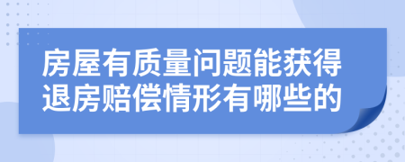 房屋有质量问题能获得退房赔偿情形有哪些的