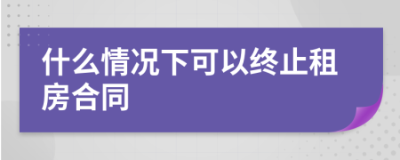 什么情况下可以终止租房合同