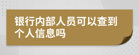 银行内部人员可以查到个人信息吗