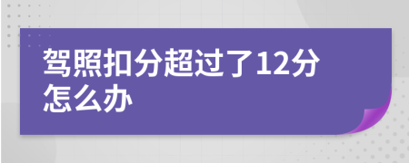 驾照扣分超过了12分怎么办