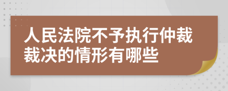 人民法院不予执行仲裁裁决的情形有哪些