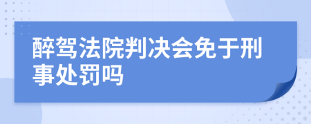 醉驾法院判决会免于刑事处罚吗