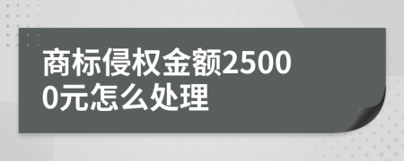 商标侵权金额25000元怎么处理