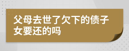 父母去世了欠下的债子女要还的吗