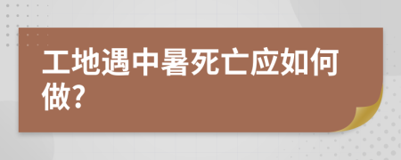 工地遇中暑死亡应如何做?