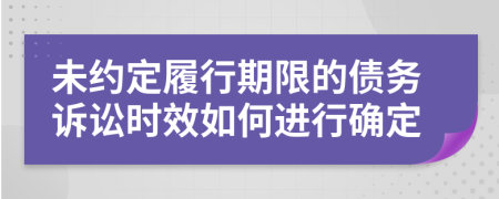 未约定履行期限的债务诉讼时效如何进行确定