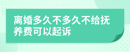 离婚多久不多久不给抚养费可以起诉