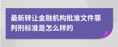 最新转让金融机构批准文件罪判刑标准是怎么样的