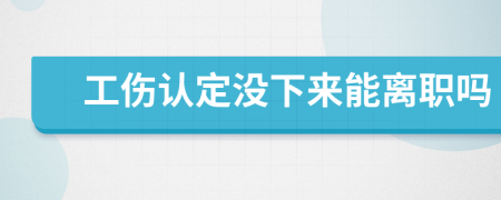 工伤认定没下来能离职吗