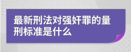 最新刑法对强奸罪的量刑标准是什么
