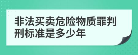 非法买卖危险物质罪判刑标准是多少年