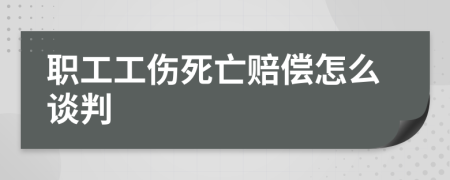 职工工伤死亡赔偿怎么谈判