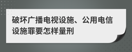 破坏广播电视设施、公用电信设施罪要怎样量刑