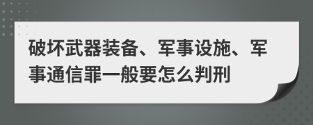 破坏武器装备、军事设施、军事通信罪一般要怎么判刑