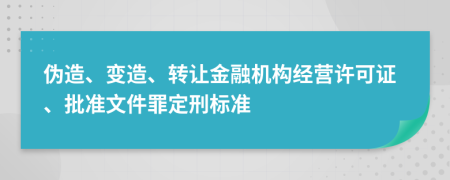 伪造、变造、转让金融机构经营许可证、批准文件罪定刑标准