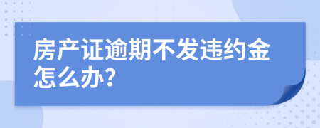 房产证逾期不发违约金怎么办？