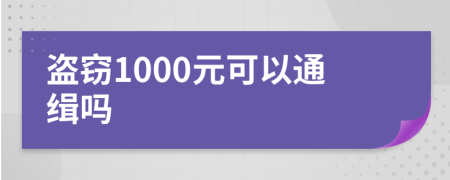 盗窃1000元可以通缉吗