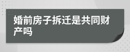 婚前房子拆迁是共同财产吗