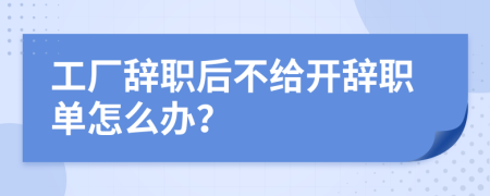 工厂辞职后不给开辞职单怎么办？