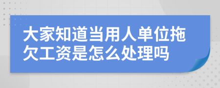 大家知道当用人单位拖欠工资是怎么处理吗