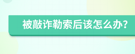 被敲诈勒索后该怎么办？