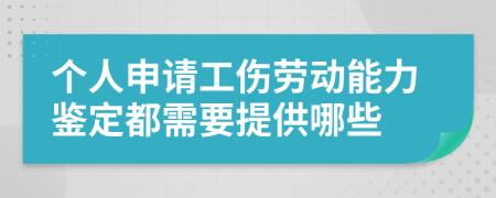 个人申请工伤劳动能力鉴定都需要提供哪些	