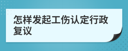 怎样发起工伤认定行政复议