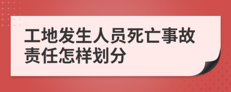工地发生人员死亡事故责任怎样划分