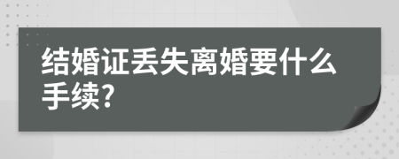 结婚证丢失离婚要什么手续?
