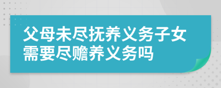 父母未尽抚养义务子女需要尽赡养义务吗