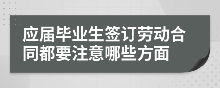 应届毕业生签订劳动合同都要注意哪些方面