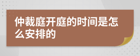 仲裁庭开庭的时间是怎么安排的